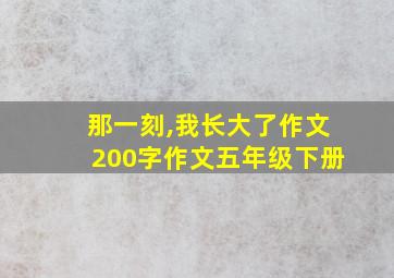 那一刻,我长大了作文200字作文五年级下册