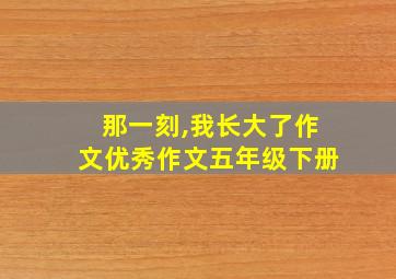 那一刻,我长大了作文优秀作文五年级下册