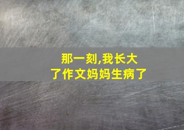 那一刻,我长大了作文妈妈生病了