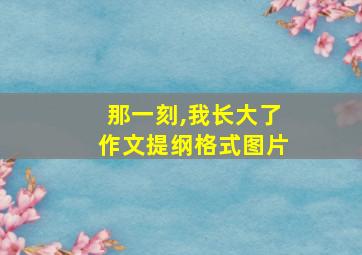 那一刻,我长大了作文提纲格式图片