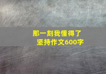 那一刻我懂得了坚持作文600字