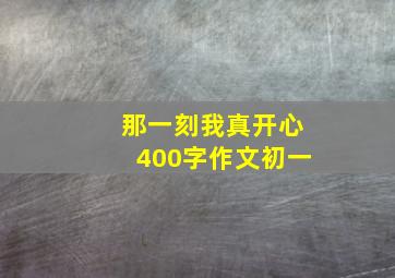 那一刻我真开心400字作文初一