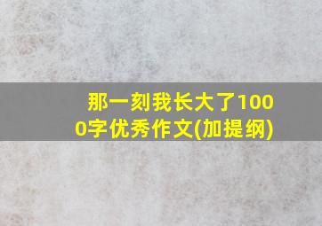 那一刻我长大了1000字优秀作文(加提纲)