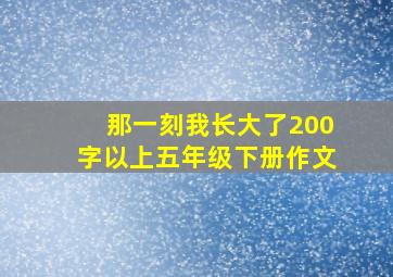 那一刻我长大了200字以上五年级下册作文