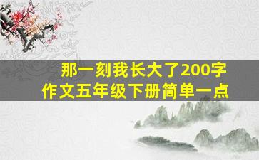 那一刻我长大了200字作文五年级下册简单一点