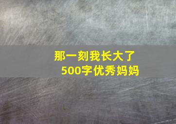 那一刻我长大了500字优秀妈妈