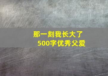 那一刻我长大了500字优秀父爱