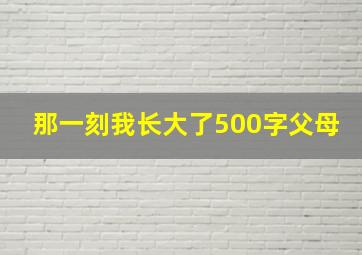 那一刻我长大了500字父母