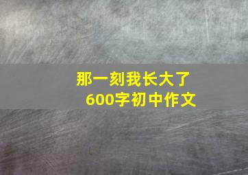 那一刻我长大了600字初中作文