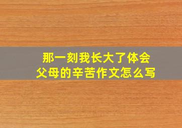 那一刻我长大了体会父母的辛苦作文怎么写