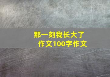 那一刻我长大了作文100字作文