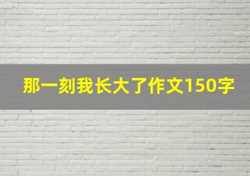 那一刻我长大了作文150字