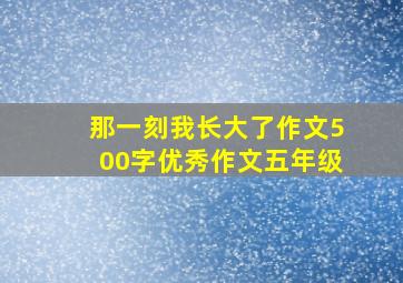 那一刻我长大了作文500字优秀作文五年级