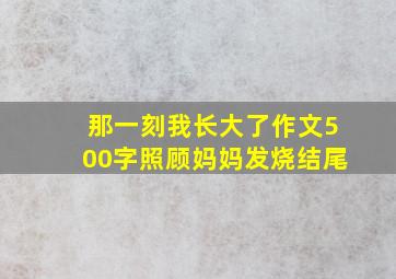 那一刻我长大了作文500字照顾妈妈发烧结尾