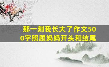 那一刻我长大了作文500字照顾妈妈开头和结尾