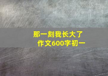 那一刻我长大了作文600字初一