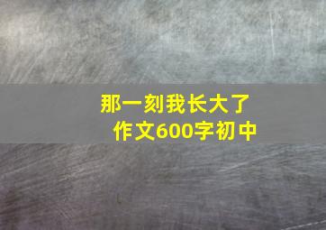 那一刻我长大了作文600字初中