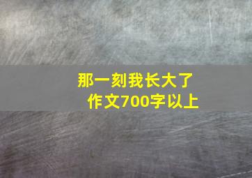 那一刻我长大了作文700字以上