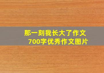 那一刻我长大了作文700字优秀作文图片