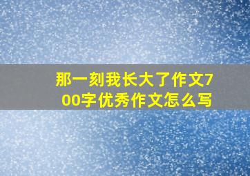 那一刻我长大了作文700字优秀作文怎么写