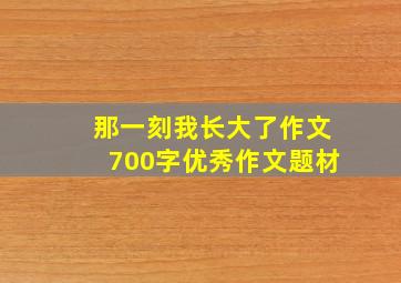 那一刻我长大了作文700字优秀作文题材