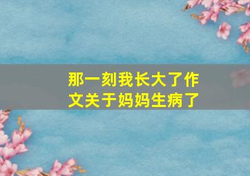 那一刻我长大了作文关于妈妈生病了