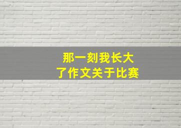 那一刻我长大了作文关于比赛