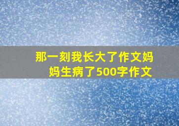 那一刻我长大了作文妈妈生病了500字作文