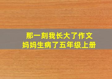 那一刻我长大了作文妈妈生病了五年级上册