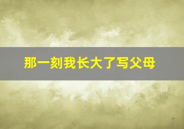 那一刻我长大了写父母