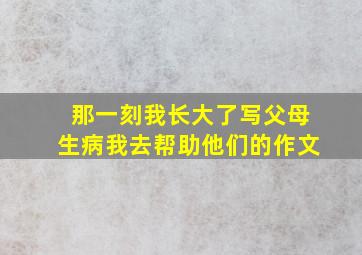 那一刻我长大了写父母生病我去帮助他们的作文