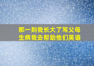 那一刻我长大了写父母生病我去帮助他们英语