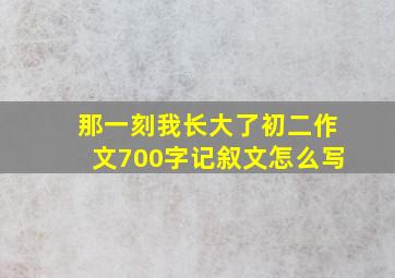 那一刻我长大了初二作文700字记叙文怎么写