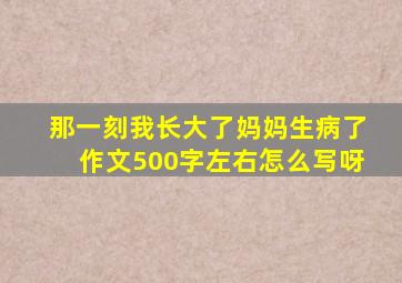 那一刻我长大了妈妈生病了作文500字左右怎么写呀