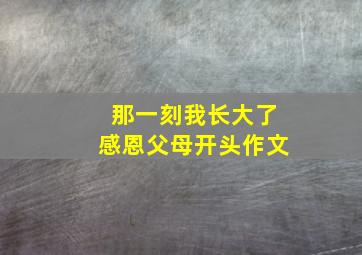 那一刻我长大了感恩父母开头作文