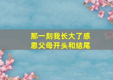 那一刻我长大了感恩父母开头和结尾