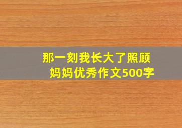 那一刻我长大了照顾妈妈优秀作文500字