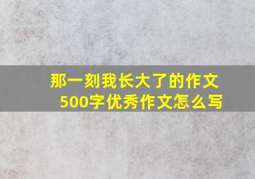 那一刻我长大了的作文500字优秀作文怎么写