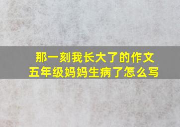 那一刻我长大了的作文五年级妈妈生病了怎么写