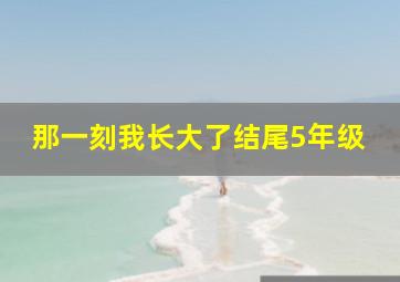 那一刻我长大了结尾5年级