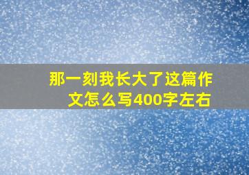 那一刻我长大了这篇作文怎么写400字左右