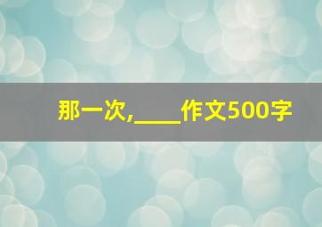 那一次,____作文500字