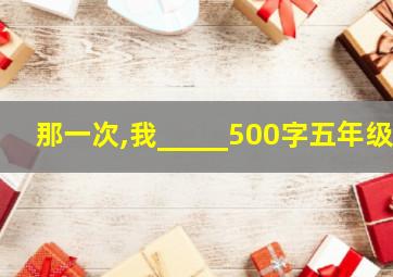 那一次,我_____500字五年级