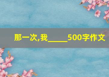 那一次,我_____500字作文