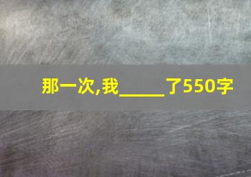 那一次,我_____了550字