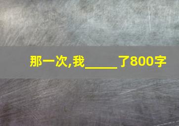 那一次,我_____了800字