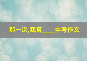 那一次,我真____中考作文