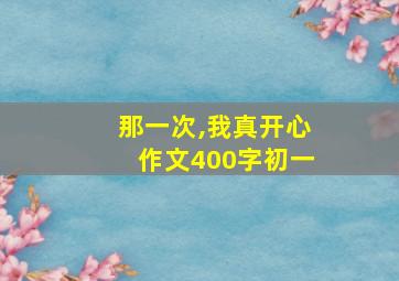 那一次,我真开心作文400字初一