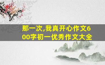 那一次,我真开心作文600字初一优秀作文大全