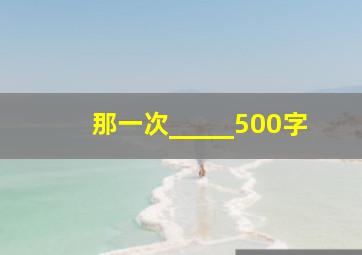 那一次_____500字